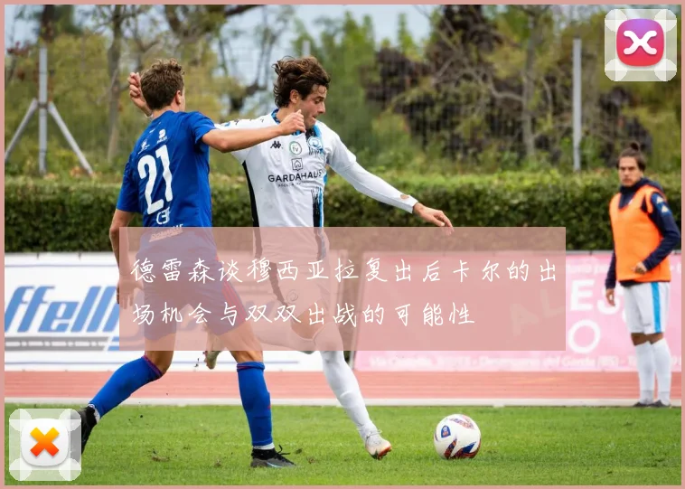 德雷森谈穆西亚拉复出后卡尔的出场机会与双双出战的可能性